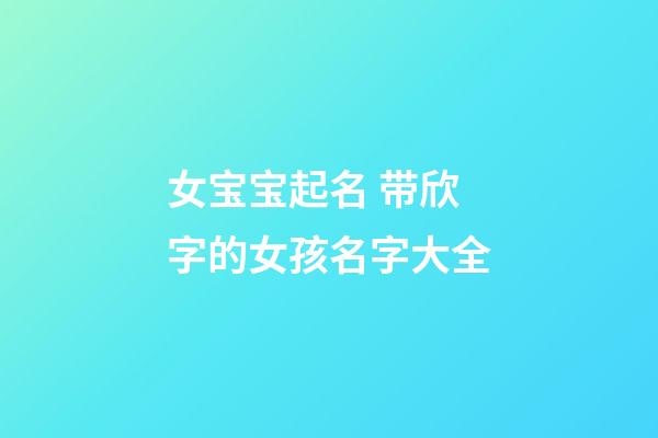 女宝宝起名 带欣字的女孩名字大全